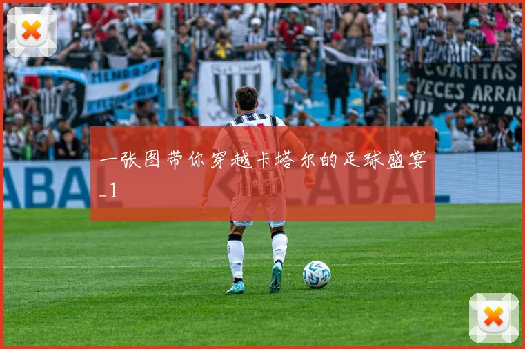 一张图带你穿越卡塔尔的足球盛宴_1