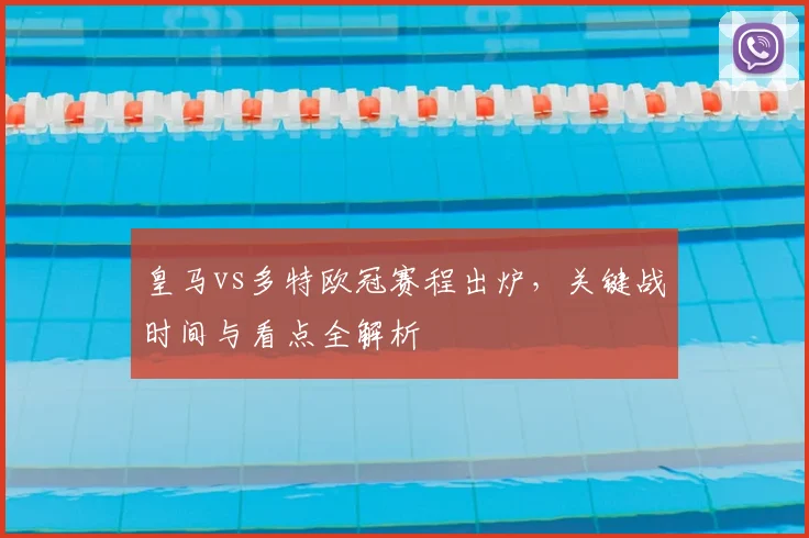 皇马vs多特欧冠赛程出炉，关键战时间与看点全解析
