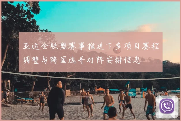 亚运会联盟赛事推进下多项目赛程调整与跨国选手对阵安排信息