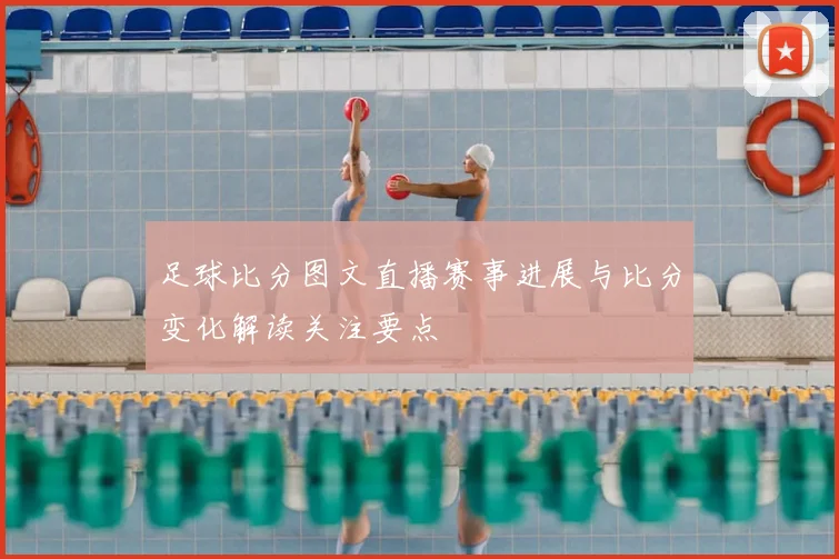 足球比分图文直播赛事进展与比分变化解读关注要点