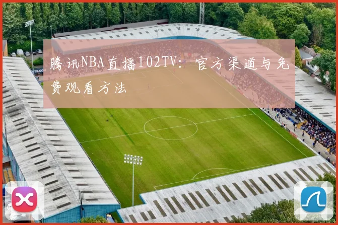 腾讯NBA直播102TV:官方渠道与免费观看方法