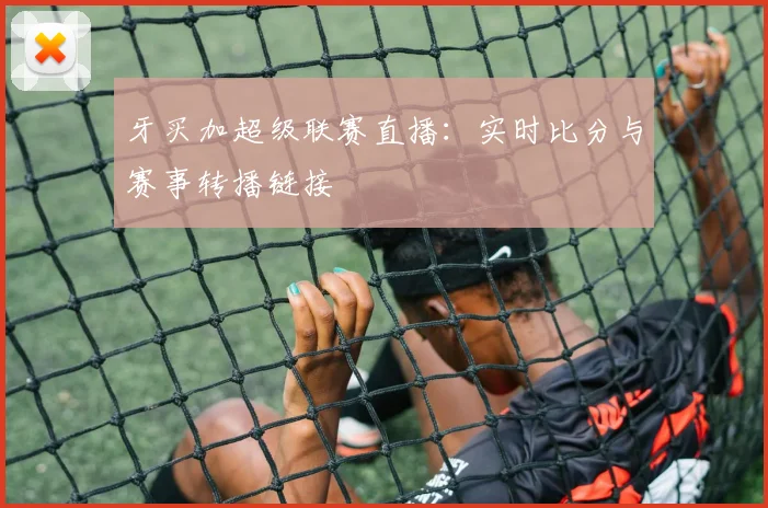 牙买加超级联赛直播:实时比分与赛事转播链接