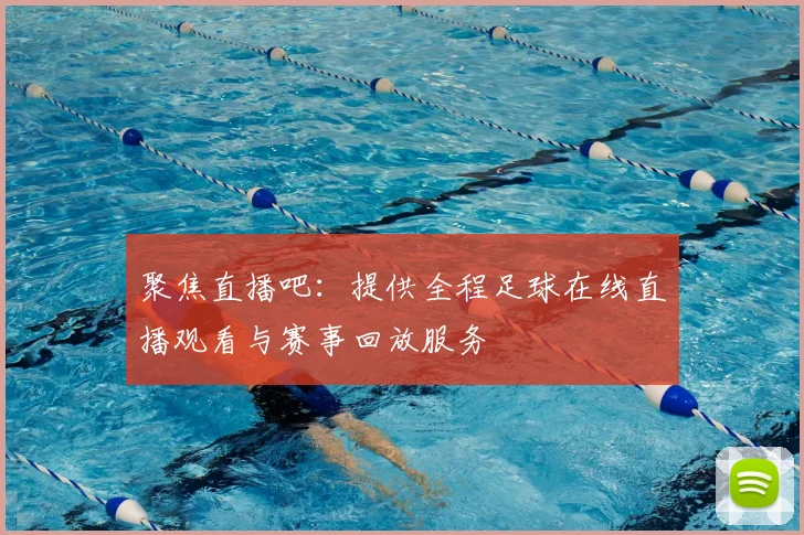 聚焦直播吧：提供全程足球在线直播观看与赛事回放服务