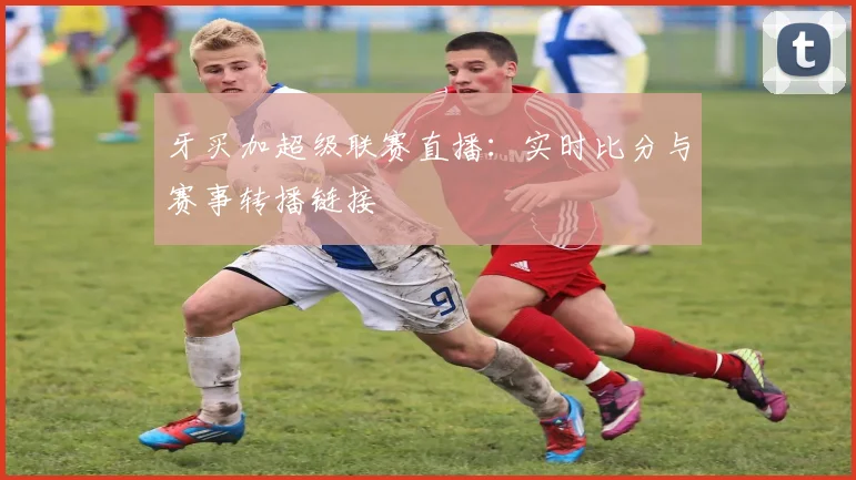 牙买加超级联赛直播:实时比分与赛事转播链接