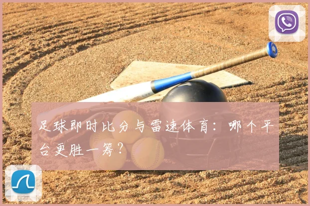 足球即时比分与雷速体育：哪个平台更胜一筹？