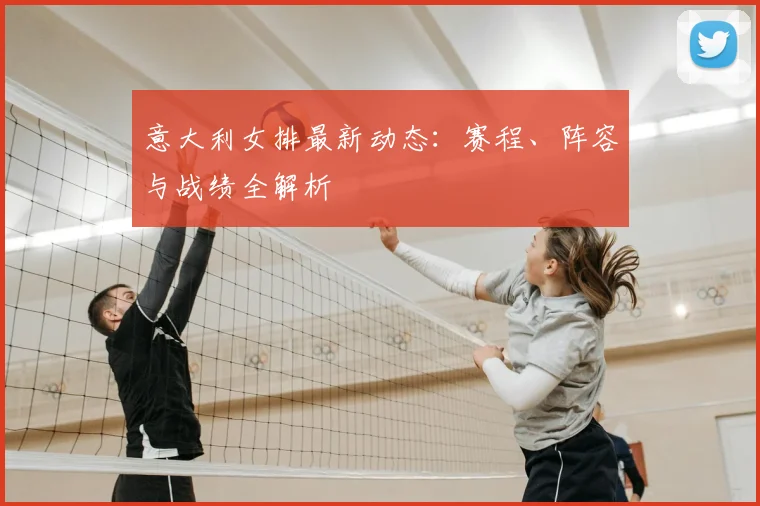 意大利女排最新动态：赛程、阵容与战绩全解析