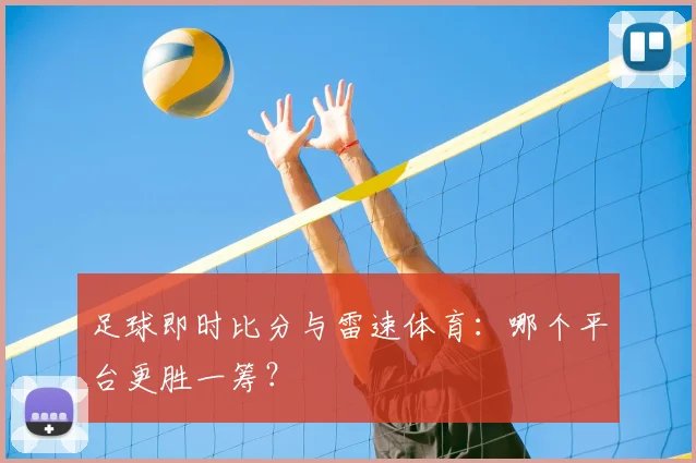 足球即时比分与雷速体育:哪个平台更胜一筹?
