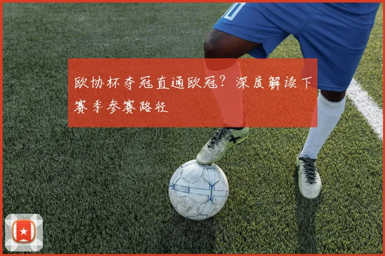 欧协杯夺冠直通欧冠？深度解读下赛季参赛路径
