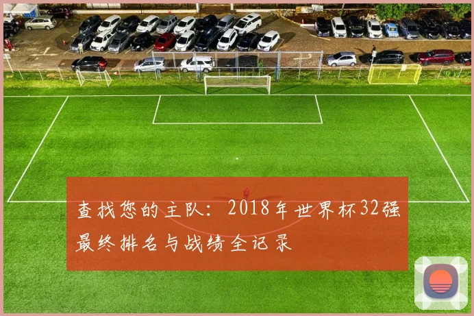查找您的主队:2018年世界杯32强最终排名与战绩全记录