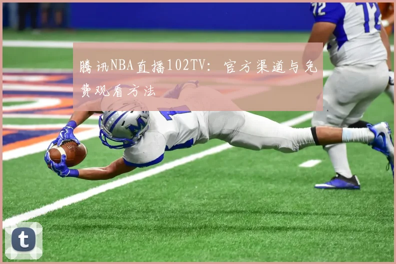 腾讯NBA直播102TV:官方渠道与免费观看方法