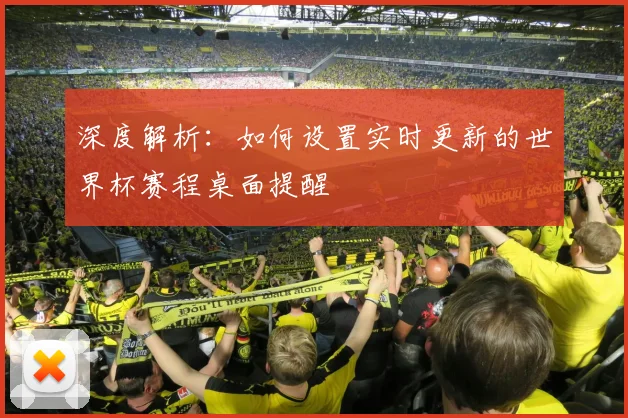 深度解析：如何设置实时更新的世界杯赛程桌面提醒