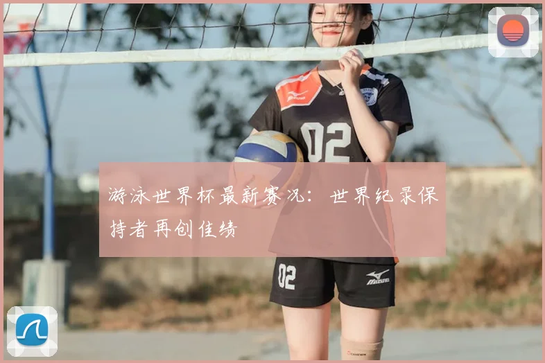 游泳世界杯最新赛况：世界纪录保持者再创佳绩