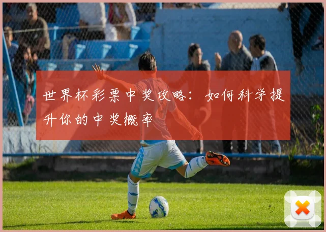 世界杯彩票中奖攻略:如何科学提升你的中奖概率