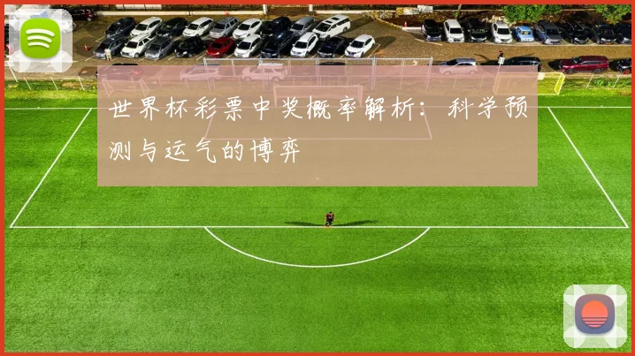 世界杯彩票中奖概率解析:科学预测与运气的博弈