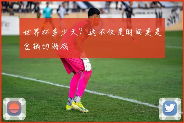 世界杯多少天？这不仅是时间更是金钱的游戏