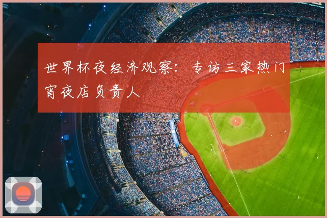 世界杯夜经济观察：专访三家热门宵夜店负责人