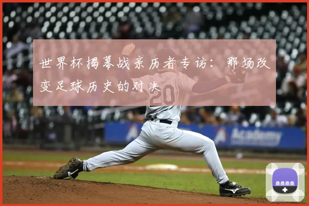 世界杯揭幕战亲历者专访：那场改变足球历史的对决