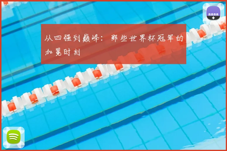 从四强到巅峰：那些世界杯冠军的加冕时刻