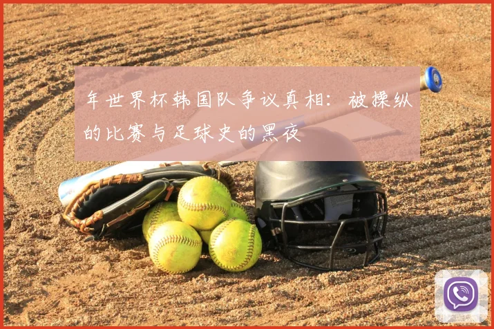 年世界杯韩国队争议真相：被操纵的比赛与足球史的黑夜