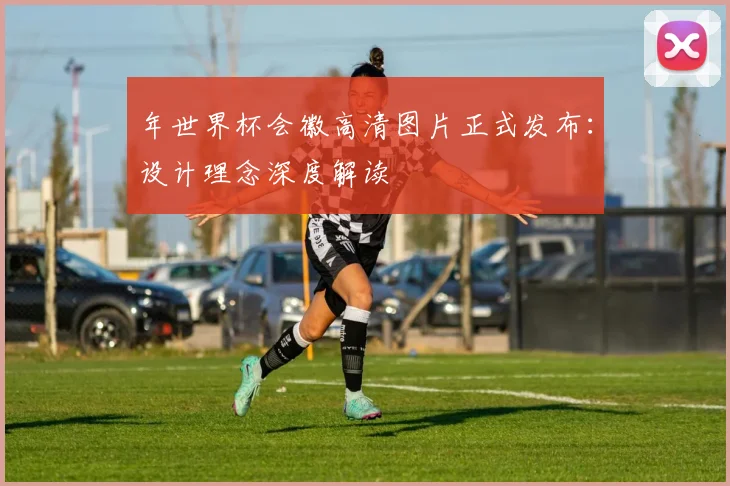 年世界杯会徽高清图片正式发布：设计理念深度解读