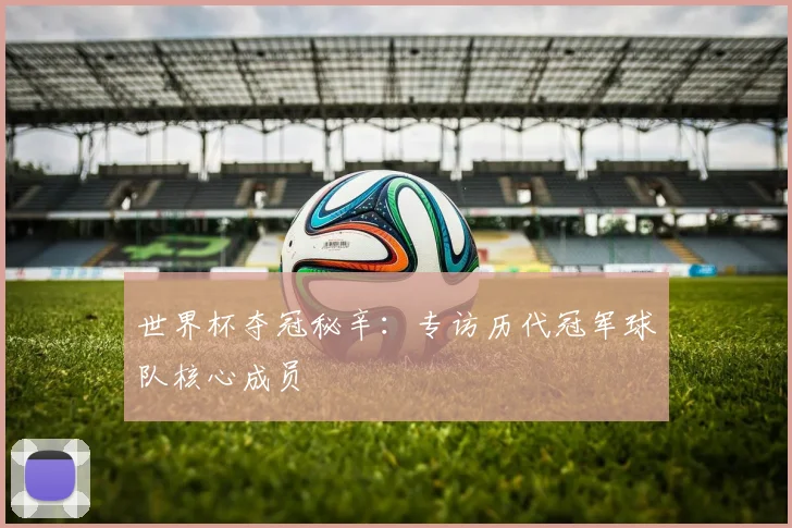 世界杯夺冠秘辛：专访历代冠军球队核心成员