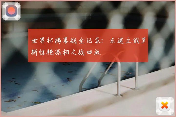 世界杯揭幕战全记录:东道主俄罗斯惊艳亮相之战回放
